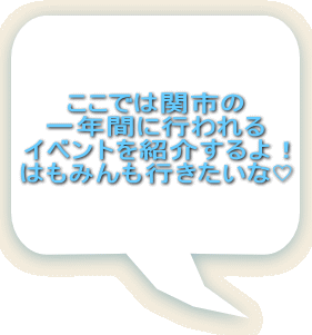 ここでは関市の 一年間に行われる イベントを紹介するよ！ はもみんも行きたいな♡ 